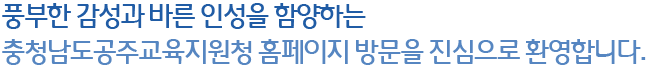 충청남도공주교육지원청 홈페이지를 찾아주신 여러분 반갑습니다.